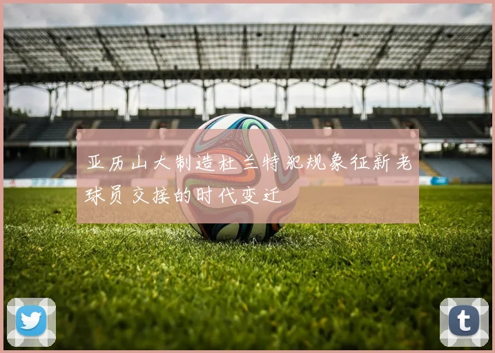 亚历山大制造杜兰特犯规象征新老球员交接的时代变迁
