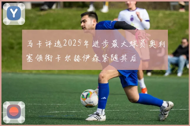 马卡评选2025年进步最大球员奥利塞领衔卡尔赫伊森紧随其后