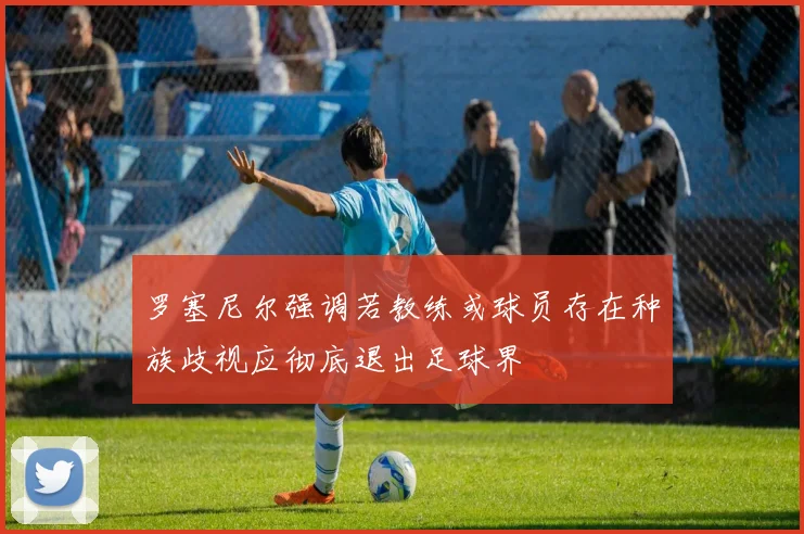 罗塞尼尔强调若教练或球员存在种族歧视应彻底退出足球界