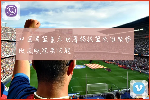 中国男篮基本功薄弱投篮失准致惨败反映深层问题