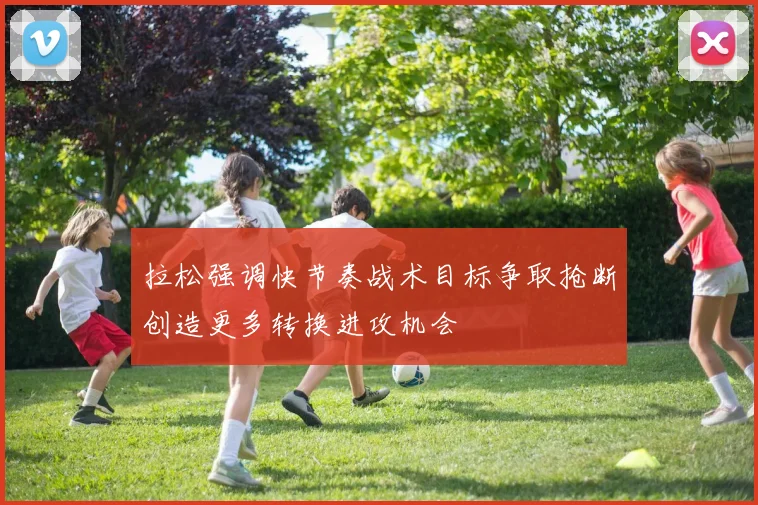 拉松强调快节奏战术目标争取抢断创造更多转换进攻机会