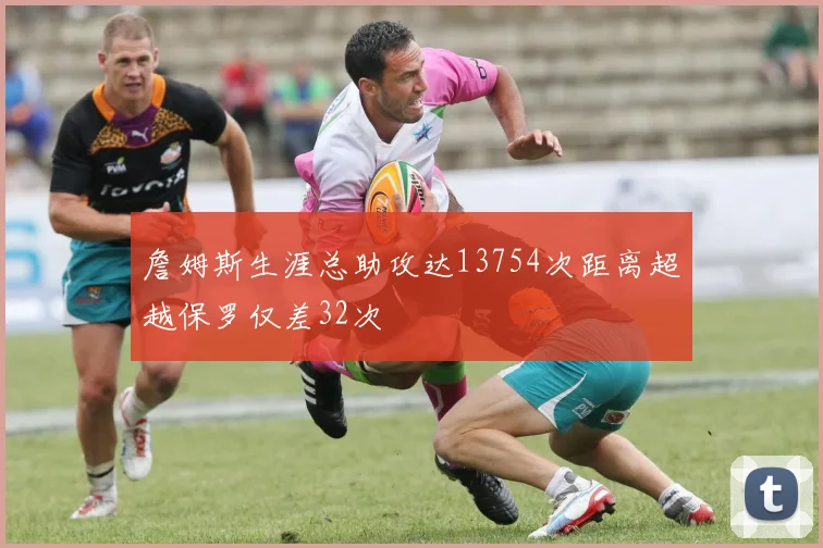 詹姆斯生涯总助攻达13754次距离超越保罗仅差32次