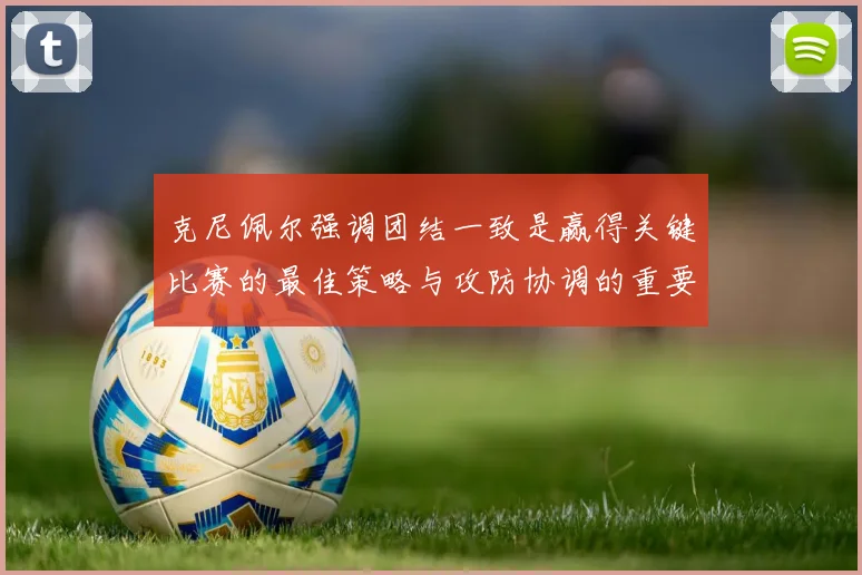 克尼佩尔强调团结一致是赢得关键比赛的最佳策略与攻防协调的重要性