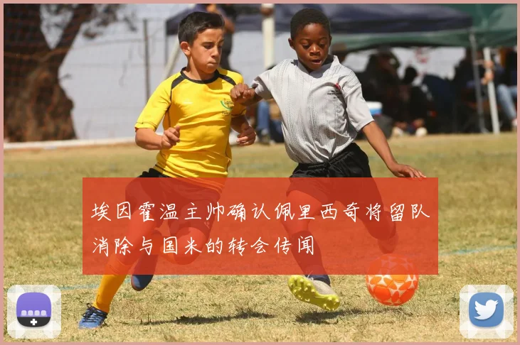 埃因霍温主帅确认佩里西奇将留队消除与国米的转会传闻