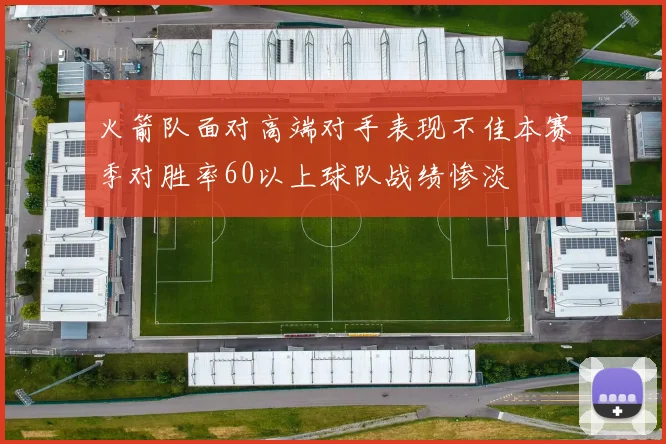 火箭队面对高端对手表现不佳本赛季对胜率60以上球队战绩惨淡