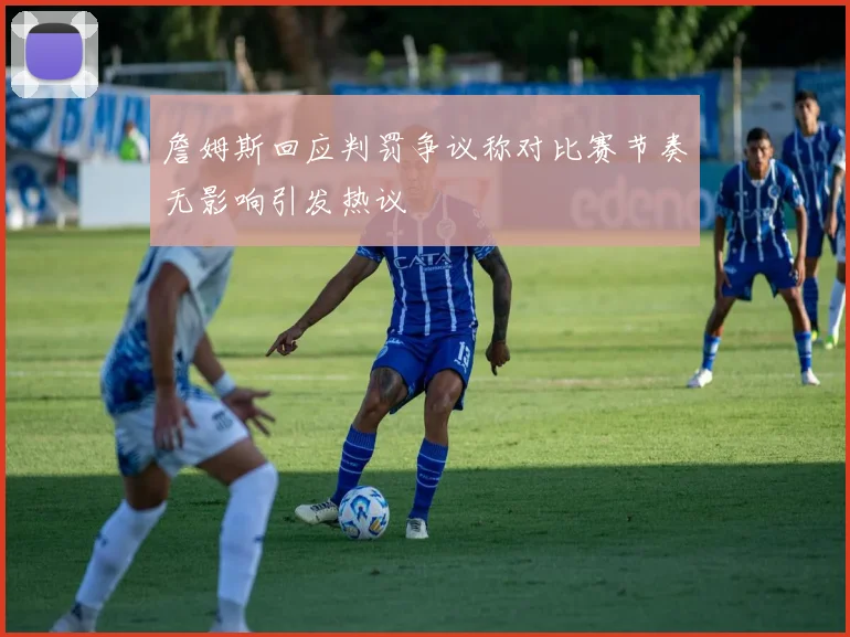 詹姆斯回应判罚争议称对比赛节奏无影响引发热议