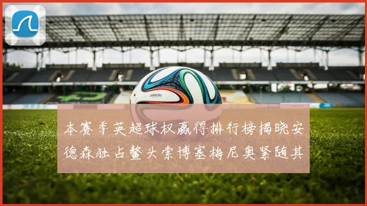 本赛季英超球权赢得排行榜揭晓安德森独占鳌头索博塞梅尼奥紧随其后