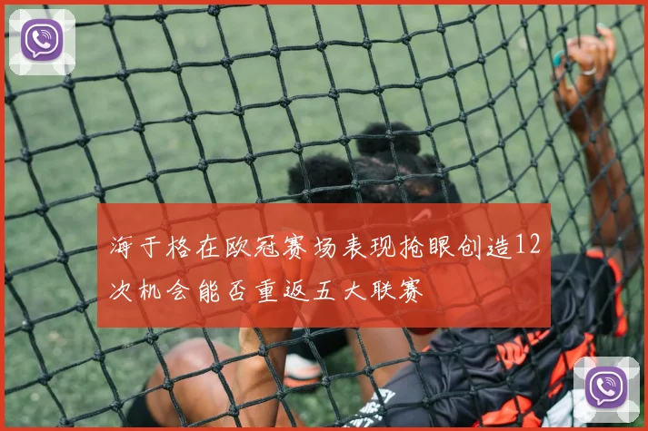 海于格在欧冠赛场表现抢眼创造12次机会能否重返五大联赛