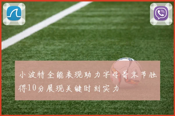 小波特全能表现助力字母哥末节独得10分展现关键时刻实力