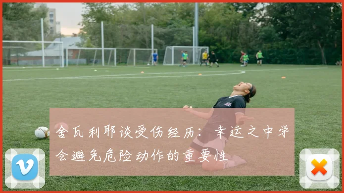 舍瓦利耶谈受伤经历：幸运之中学会避免危险动作的重要性