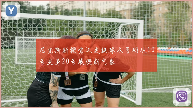 尼克斯新援索汉更换球衣号码从10号变身20号展现新气象