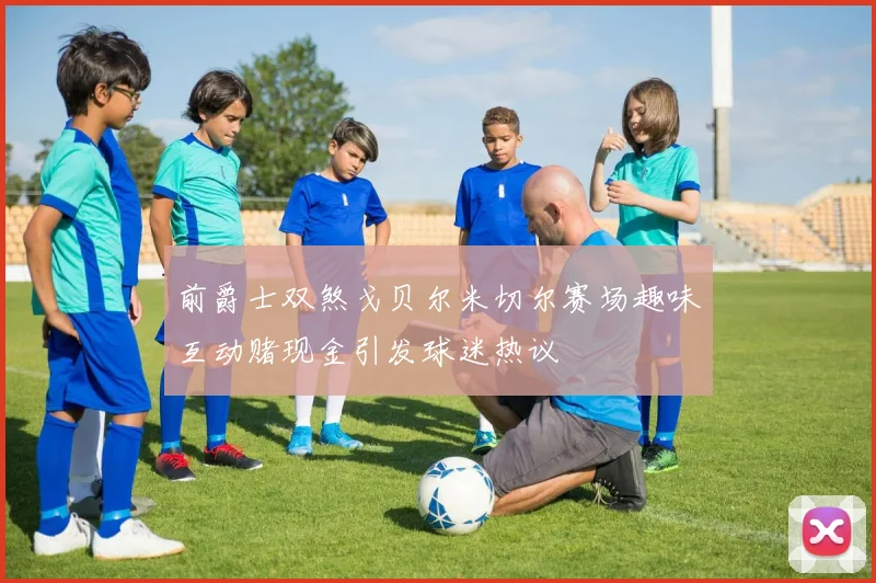 前爵士双煞戈贝尔米切尔赛场趣味互动赌现金引发球迷热议