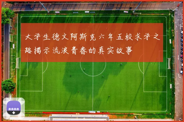 大学生德文阿斯克六年五校求学之路揭示流浪青春的真实故事