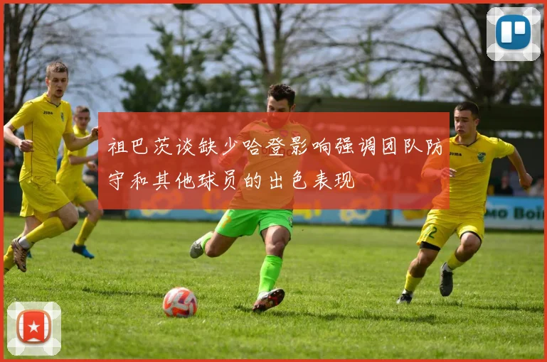 祖巴茨谈缺少哈登影响强调团队防守和其他球员的出色表现