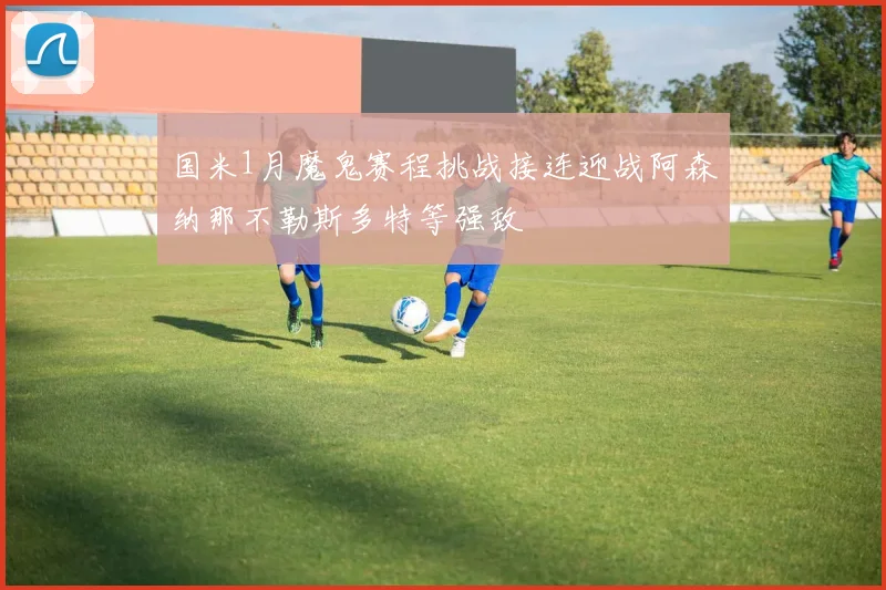 国米1月魔鬼赛程挑战接连迎战阿森纳那不勒斯多特等强敌