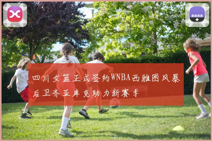 四川女篮正式签约WNBA西雅图风暴后卫齐亚库克助力新赛季
