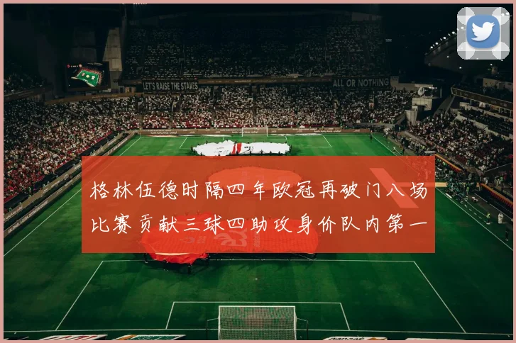 格林伍德时隔四年欧冠再破门八场比赛贡献三球四助攻身价队内第一