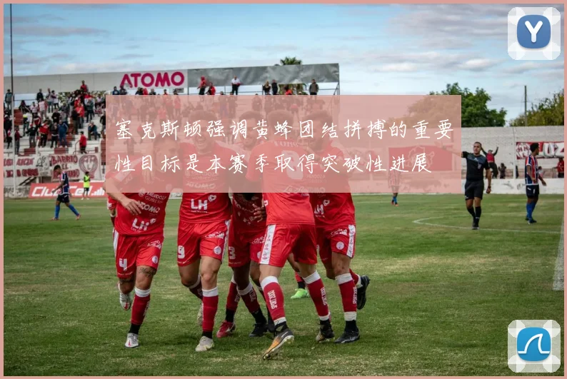 塞克斯顿强调黄蜂团结拼搏的重要性目标是本赛季取得突破性进展